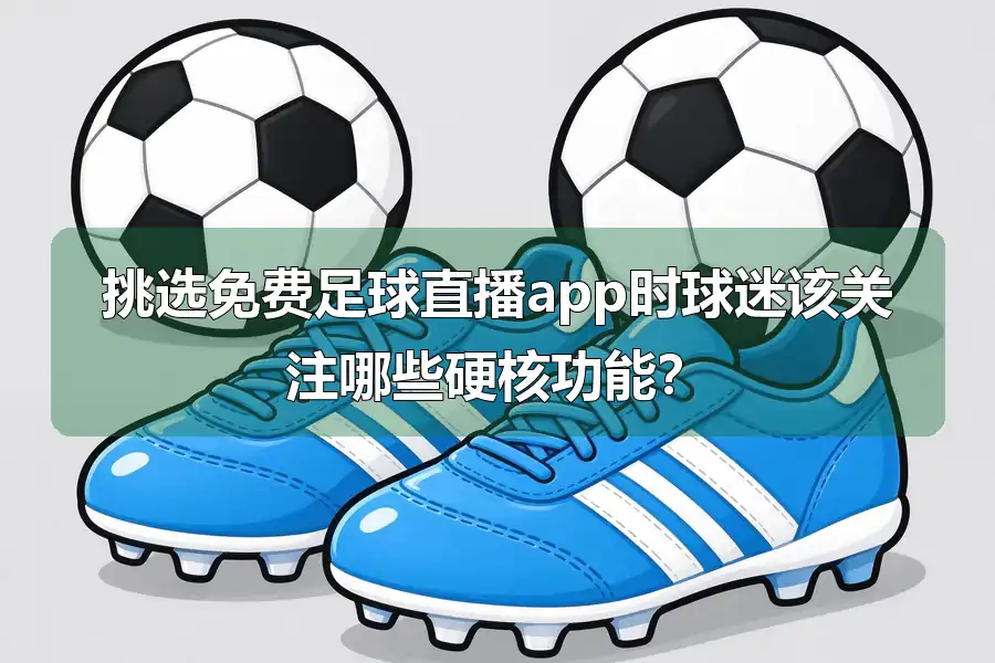 挑选免费足球直播app时球迷该关注哪些硬核功能？
