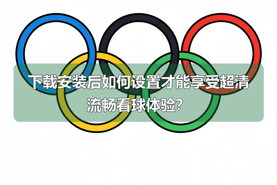 下载安装后如何设置才能享受超清流畅看球体验？